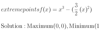 The extreme points of f(x)=x^3-(3/2 (x)^2) are Maximum(0,0),Minimum(1,-1/2)
